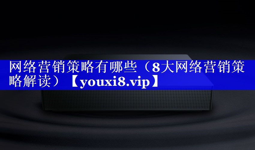 网络营销策略有哪些（8大网络营销策略解读）