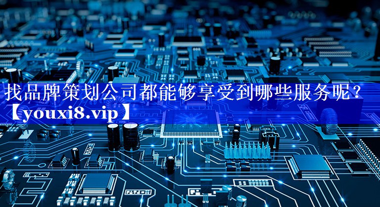 找品牌策划公司都能够享受到哪些服务呢？