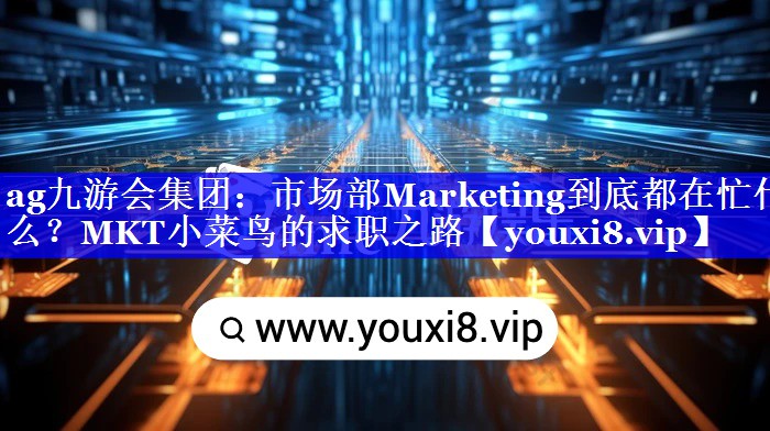 市场部Marketing到底都在忙什么？MKT小菜鸟的求职之路