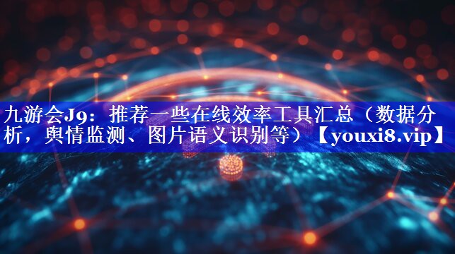 推荐一些在线效率工具汇总（数据分析，舆情监测、图片语义识别等）