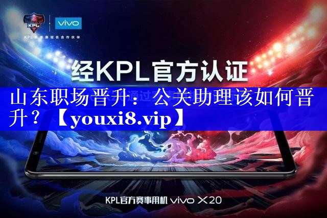 山东职场晋升：公关助理该如何晋升？