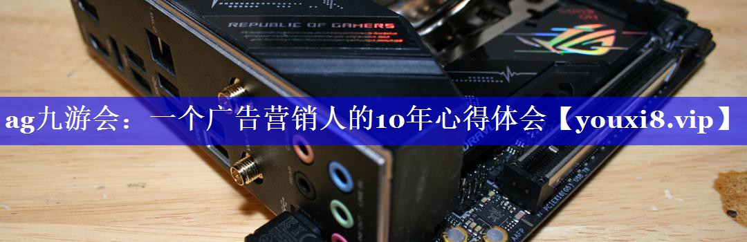 一个广告营销人的10年心得体会