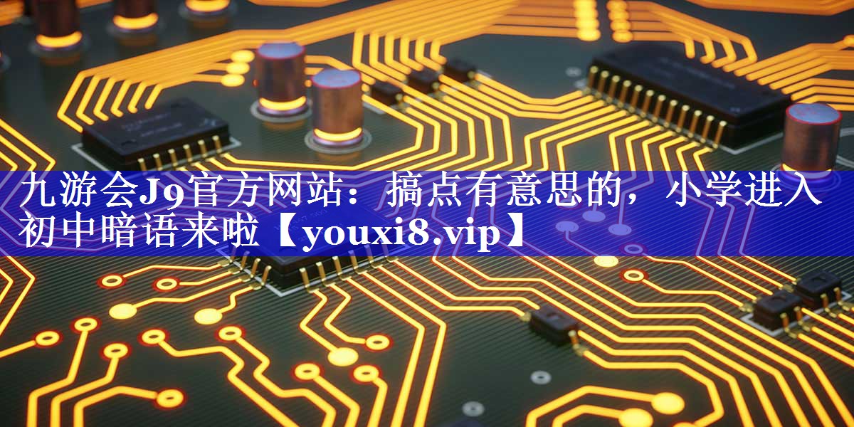 搞点有意思的，小学进入初中暗语来啦