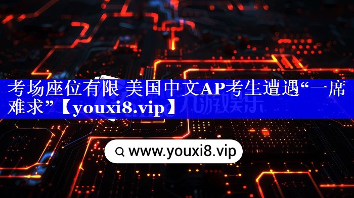 考场座位有限 美国中文AP考生遭遇“一席难求”