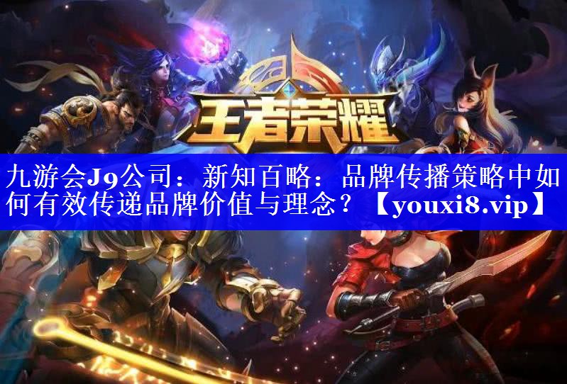 新知百略：品牌传播策略中如何有效传递品牌价值与理念？