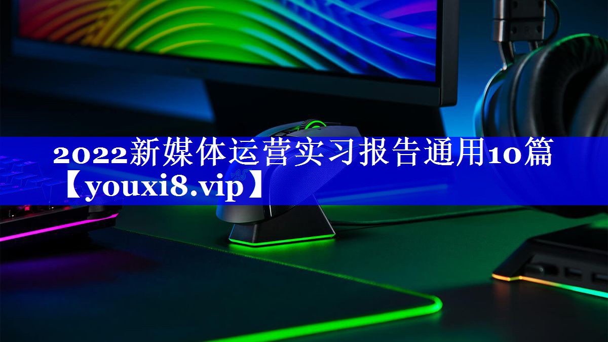 2022新媒体运营实习报告通用10篇