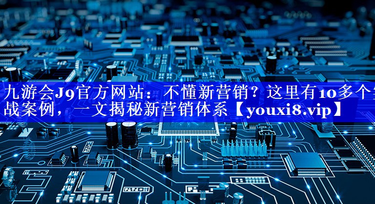 不懂新营销？这里有10多个实战案例，一文揭秘新营销体系