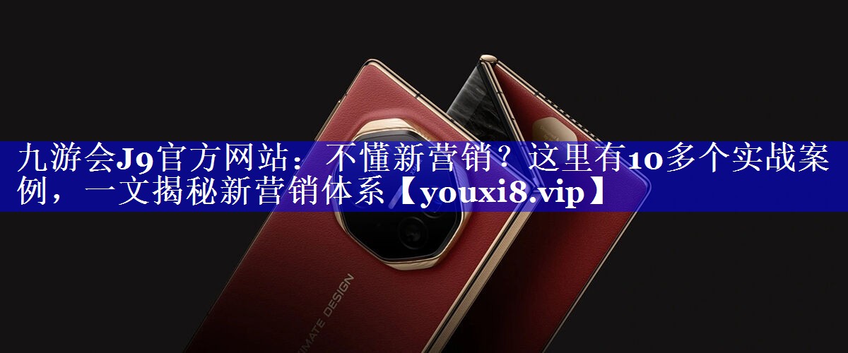 不懂新营销？这里有10多个实战案例，一文揭秘新营销体系