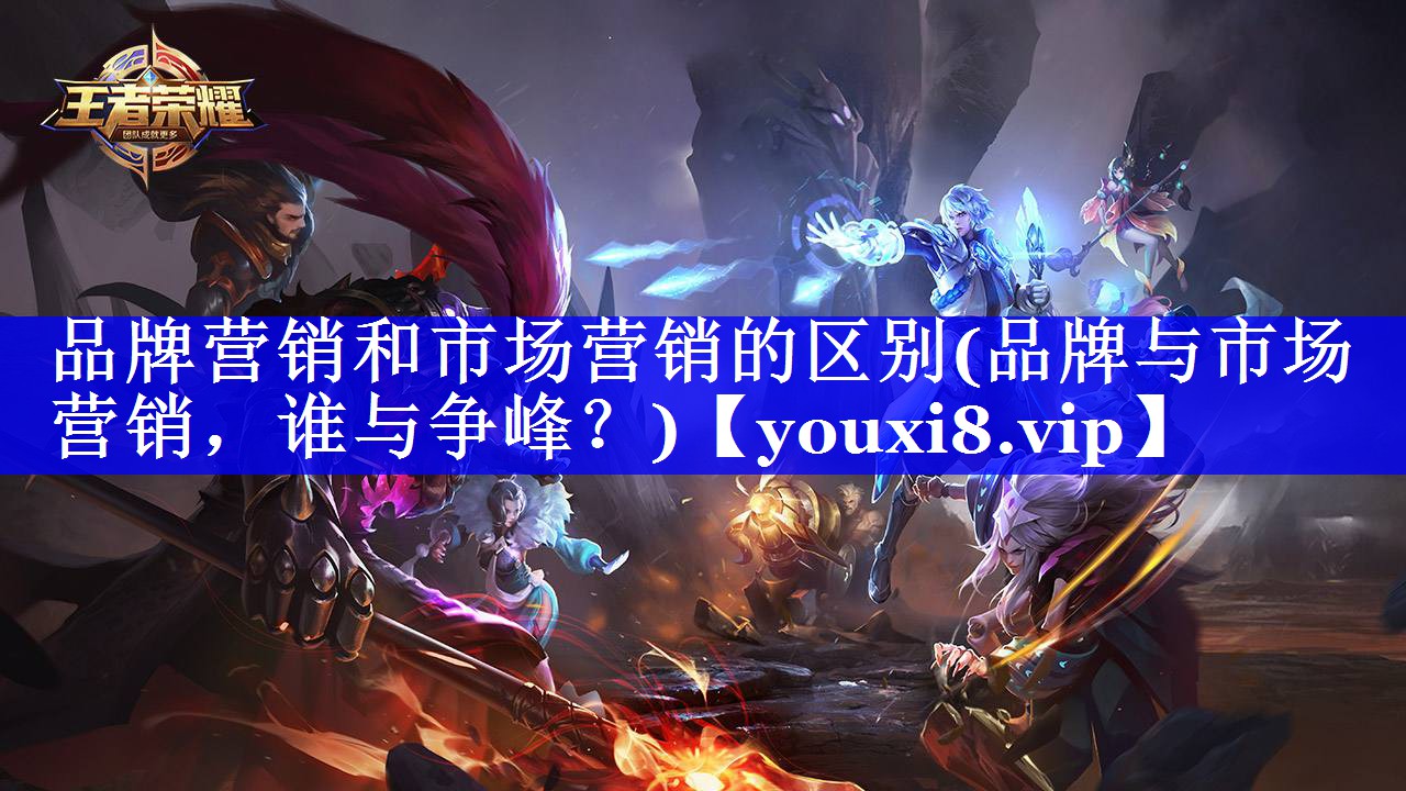 品牌营销和市场营销的区别(品牌与市场营销，谁与争峰？)