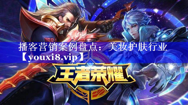 播客营销案例盘点：美妆护肤行业