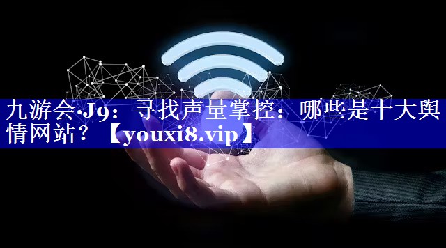 寻找声量掌控：哪些是十大舆情网站？