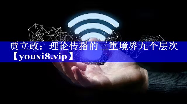 贾立政：理论传播的三重境界九个层次
