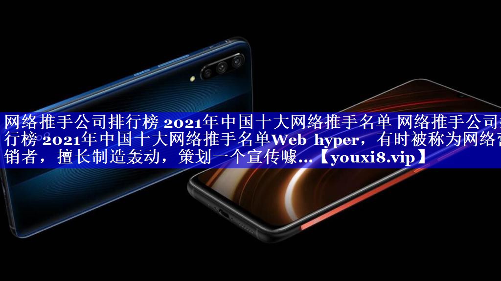 网络推手公司排行榜 2021年中国十大网络推手名单 网络推手公司排行榜 2021年中国十大网络推手名单Web hyper，有时被称为网络营销者，擅长制造轰动，策划一个宣传噱...