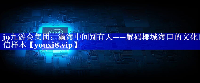 瀛海中间别有天——解码椰城海口的文化自信样本