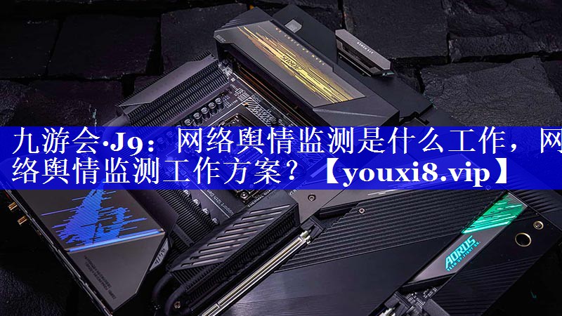 网络舆情监测是什么工作，网络舆情监测工作方案？