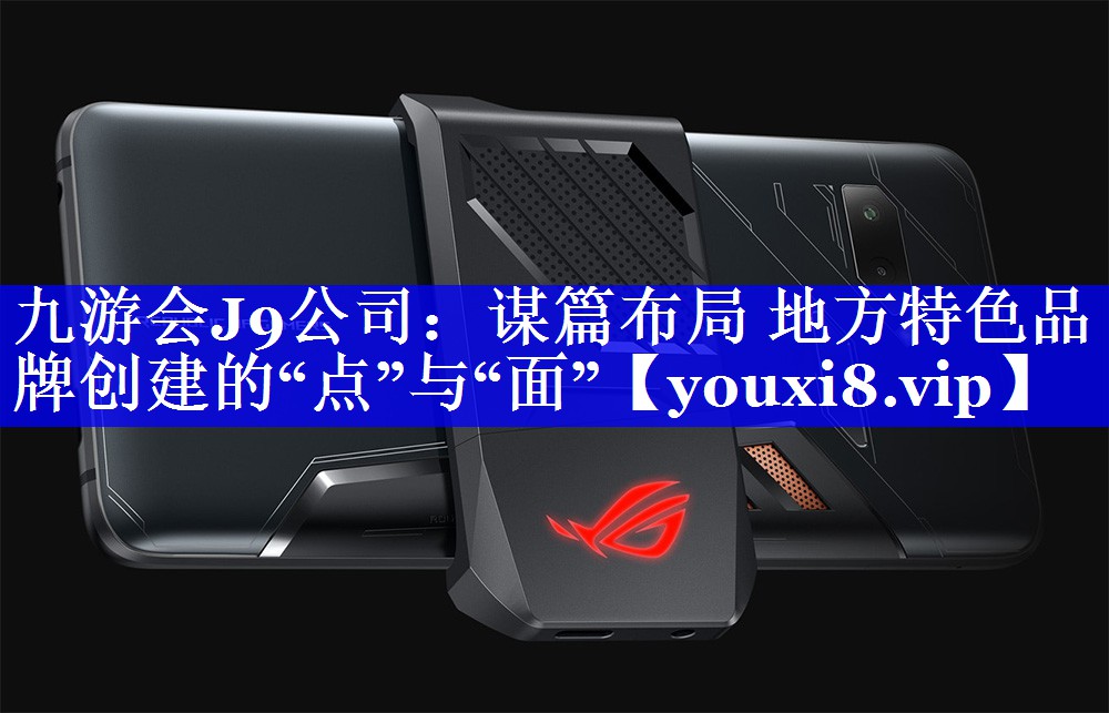 谋篇布局 地方特色品牌创建的“点”与“面”