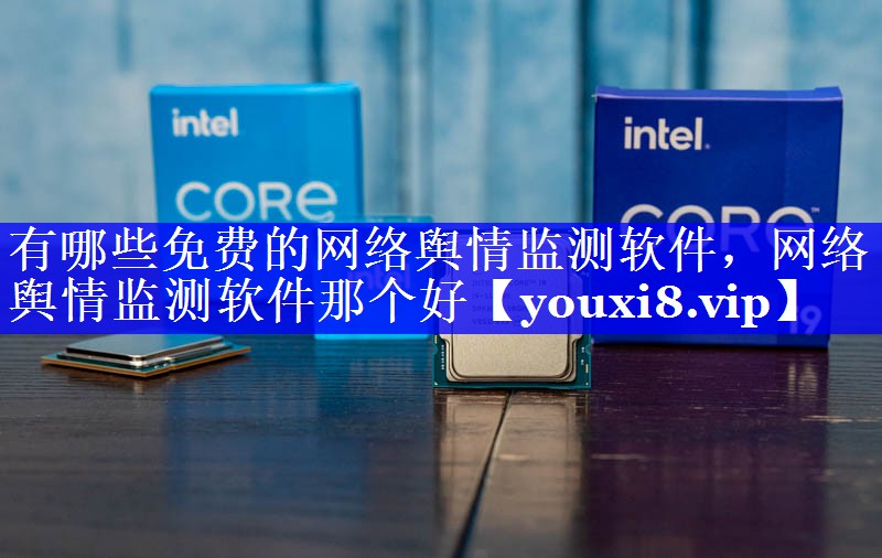 有哪些免费的网络舆情监测软件，网络舆情监测软件那个好